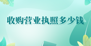 收購(gòu)營(yíng)業(yè)執(zhí)照多少錢？